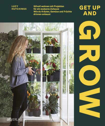 Get Up and Grow – Stilvoll Wohnen mit Projekten für ein essbares Zuhause – Wie du Kräuter, Gemüse und Früchte drinnen anbaust – Urban jungle zum Selberernten